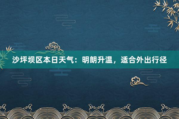 沙坪坝区本日天气：明朗升温，适合外出行径